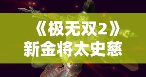 《极无双2》新金将太史慈登场：潜渊之龙势破九霄！